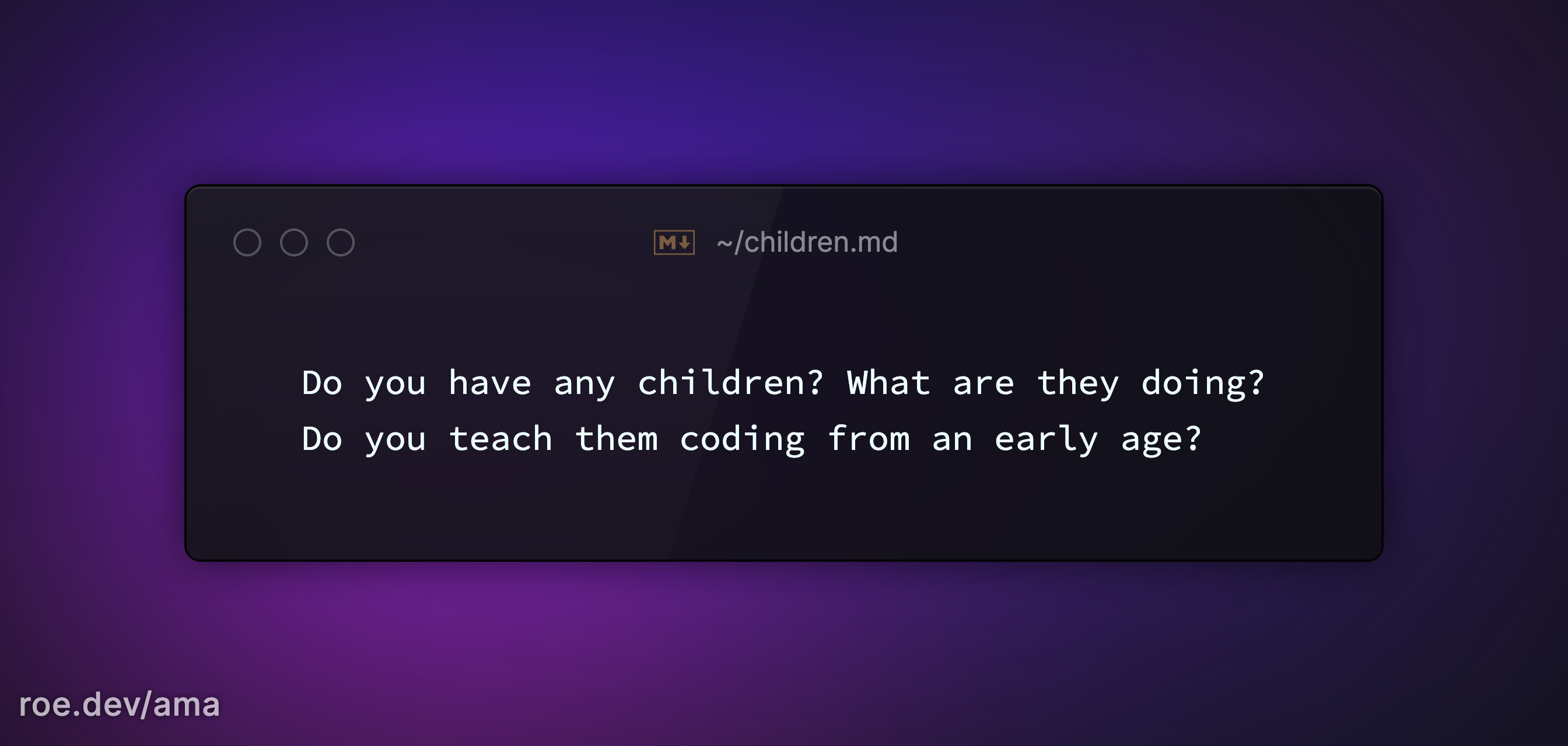 Do you have any children? What are they doing? Do you teach them coding from an early age?
https://roe.dev/ama